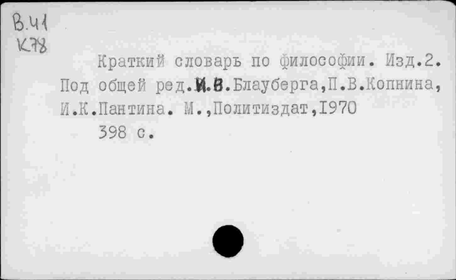 ﻿оа
Краткий словарь по философии. Изд.2.
Под общей ред.И.В.Блауберга,П.В.Копнина, И.К.Пантина. М.»Политиздат,1970 398 с.